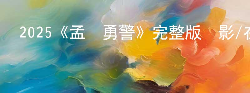 陳要輝發布2025《孟買勇警》完整版電影/在線觀看/百度云-美劇天堂
